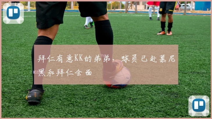 拜仁有意KK的弟弟，球员已赴慕尼黑和拜仁会面