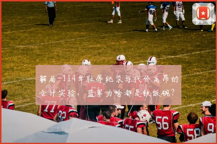 解局-114年耻辱纪录与代价高昂的会计实验，蓝军为啥都是铁饭碗？